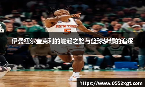 伊曼纽尔奎克利的崛起之路与篮球梦想的追逐