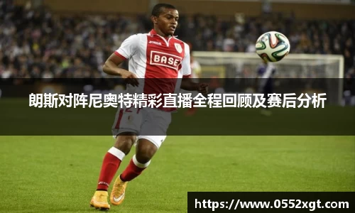 朗斯对阵尼奥特精彩直播全程回顾及赛后分析