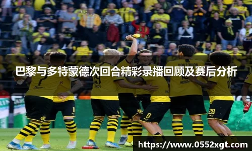 巴黎与多特蒙德次回合精彩录播回顾及赛后分析